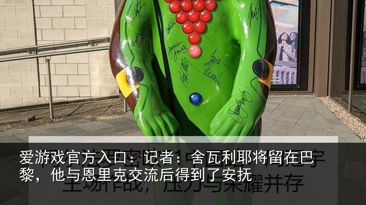 爱游戏官方入口:记者:舍瓦相关情况情况安抚