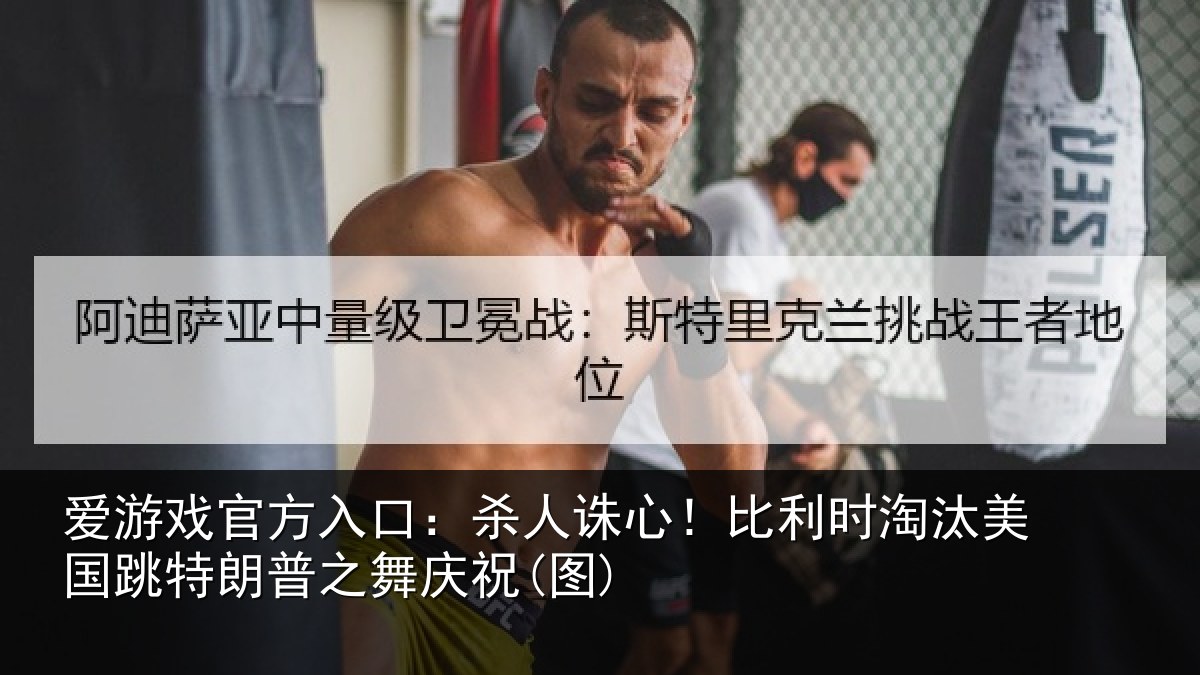 爱游戏官方入口：杀人诛心！比利时淘汰美国跳特朗普之舞庆祝(图)