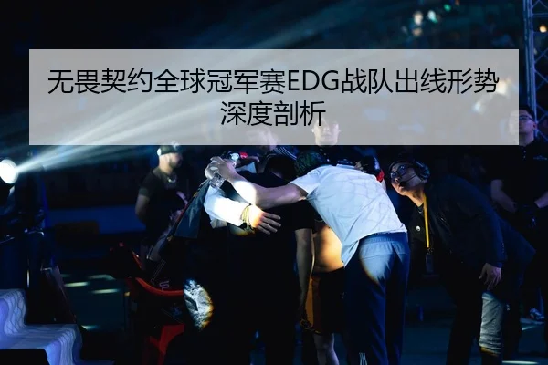 无畏契约全球冠军赛EDG战队出线形势深度剖析