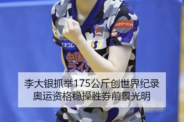 李大银抓举175公斤创世界纪录 奥运资格稳操胜券前景光明