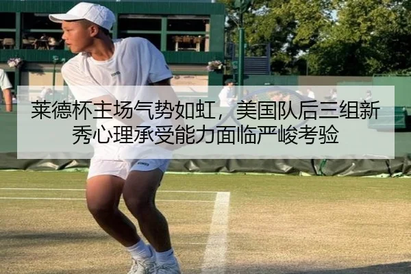 莱德杯主场气势如虹，美国队后三组新秀心理承受能力面临严峻考验