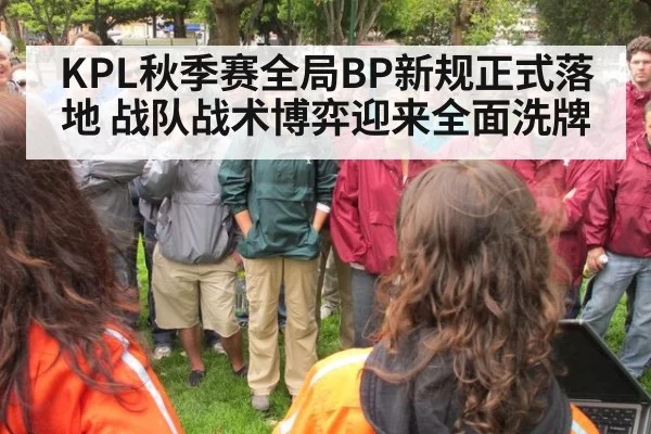 KPL秋季赛全局BP新规正式落地 战队战术博弈迎来全面洗牌