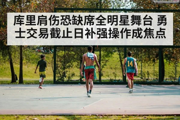 库里肩伤恐缺席全明星舞台 勇士交易截止日补强操作成焦点