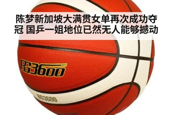 陈梦新加坡大满贯女单再次成功夺冠 国乒一姐地位已然无人能够撼动